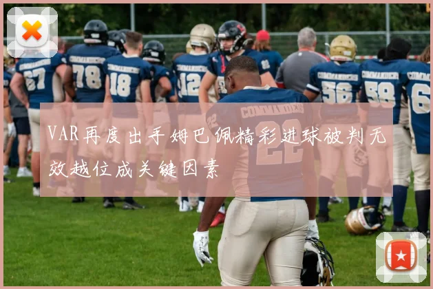 VAR再度出手姆巴佩精彩进球被判无效越位成关键因素
