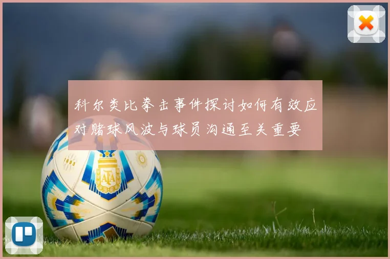 科尔类比拳击事件探讨如何有效应对赌球风波与球员沟通至关重要
