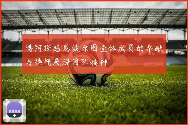 博阿斯感恩波尔图全体成员的奉献与热情展现团队精神