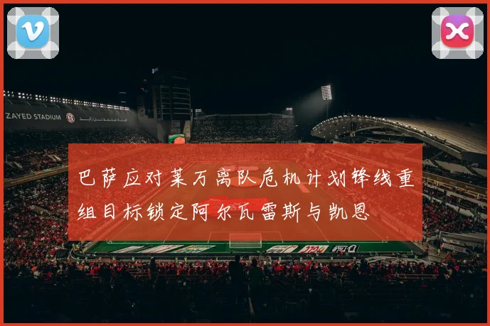 巴萨应对莱万离队危机计划锋线重组目标锁定阿尔瓦雷斯与凯恩