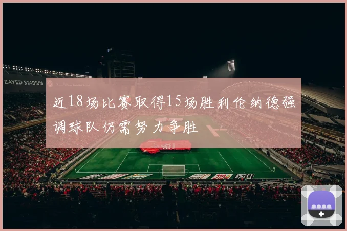 近18场比赛取得15场胜利伦纳德强调球队仍需努力争胜