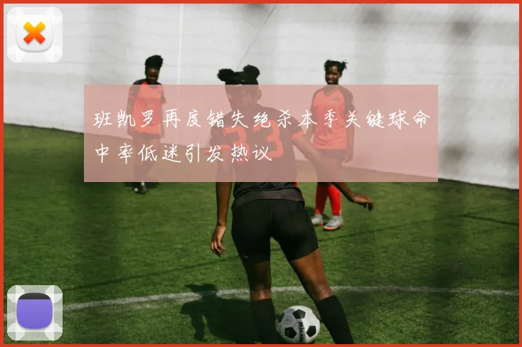 班凯罗再度错失绝杀本季关键球命中率低迷引发热议