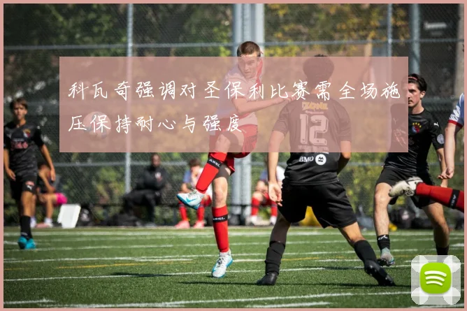 科瓦奇强调对圣保利比赛需全场施压保持耐心与强度