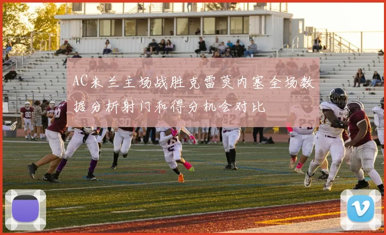 AC米兰主场战胜克雷莫内塞全场数据分析射门和得分机会对比