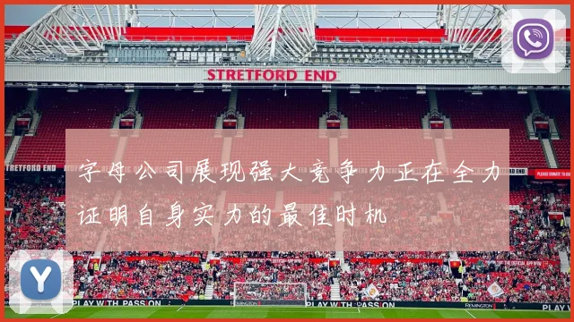 字母公司展现强大竞争力正在全力证明自身实力的最佳时机