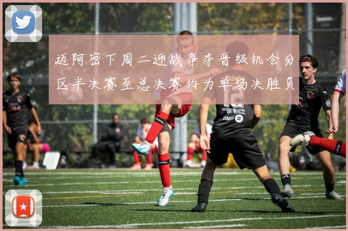 迈阿密下周二迎战争夺晋级机会分区半决赛至总决赛均为单场决胜负