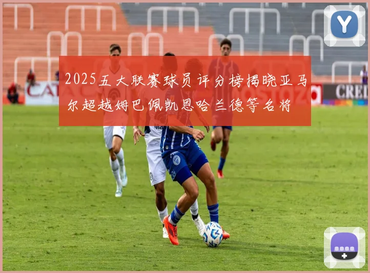 2025五大联赛球员评分榜揭晓亚马尔超越姆巴佩凯恩哈兰德等名将