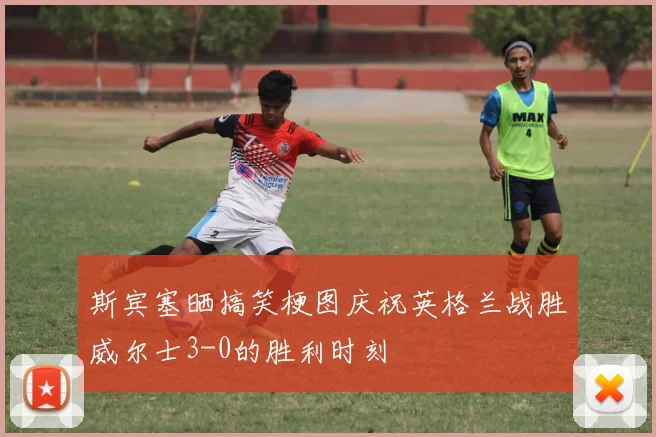 斯宾塞晒搞笑梗图庆祝英格兰战胜威尔士3-0的胜利时刻