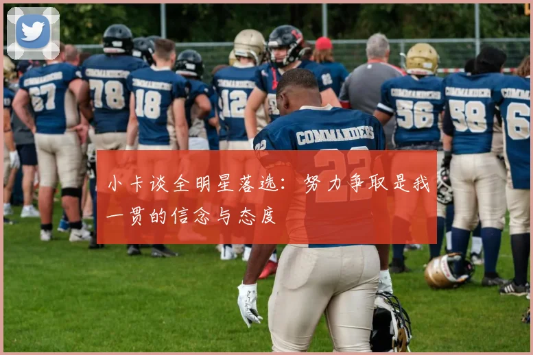 小卡谈全明星落选：努力争取是我一贯的信念与态度