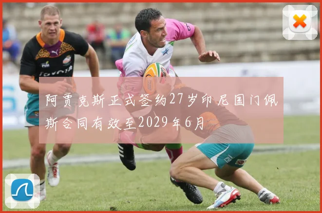 阿贾克斯正式签约27岁印尼国门佩斯合同有效至2029年6月
