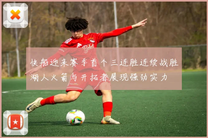 快船迎来赛季首个三连胜连续战胜湖人火箭与开拓者展现强劲实力