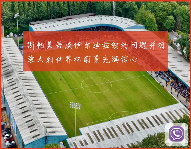 斯帕莱蒂谈伊尔迪兹续约问题并对意大利世界杯前景充满信心