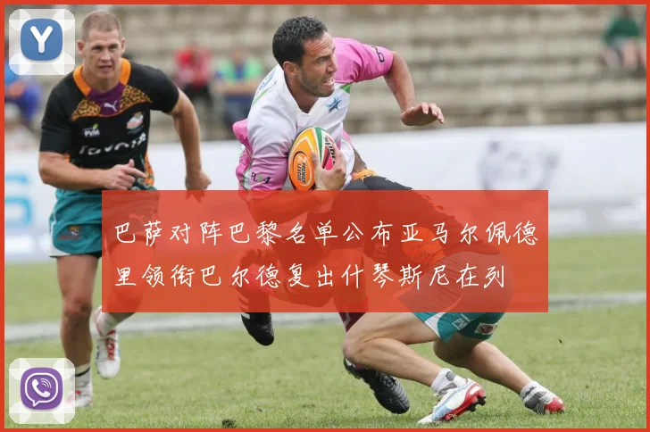 巴萨对阵巴黎名单公布亚马尔佩德里领衔巴尔德复出什琴斯尼在列