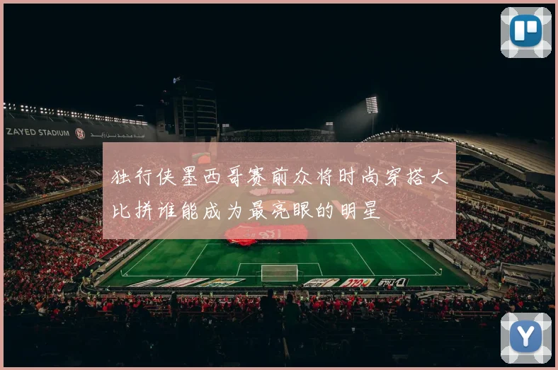 独行侠墨西哥赛前众将时尚穿搭大比拼谁能成为最亮眼的明星