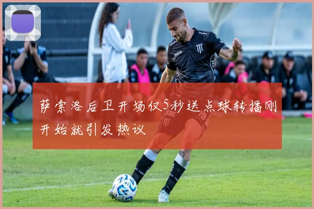 萨索洛后卫开场仅5秒送点球转播刚开始就引发热议