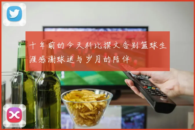 十年前的今天科比撰文告别篮球生涯感谢球迷与岁月的陪伴