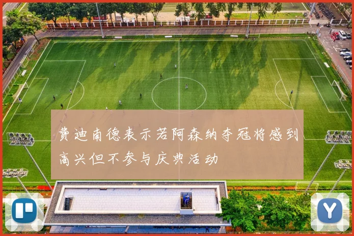 费迪南德表示若阿森纳夺冠将感到高兴但不参与庆典活动